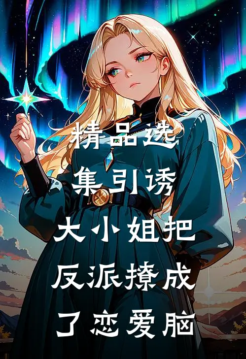 精品选集引诱：大小姐把反派撩成了恋爱脑