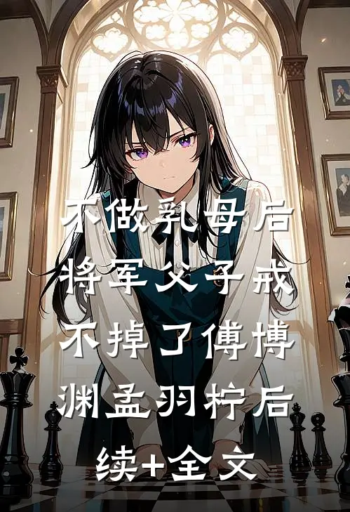 不做乳母后，将军父子戒不掉了傅博渊孟羽柠后续+全文