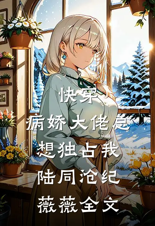 快穿：病娇大佬总想独占我陆同沧纪薇薇全文