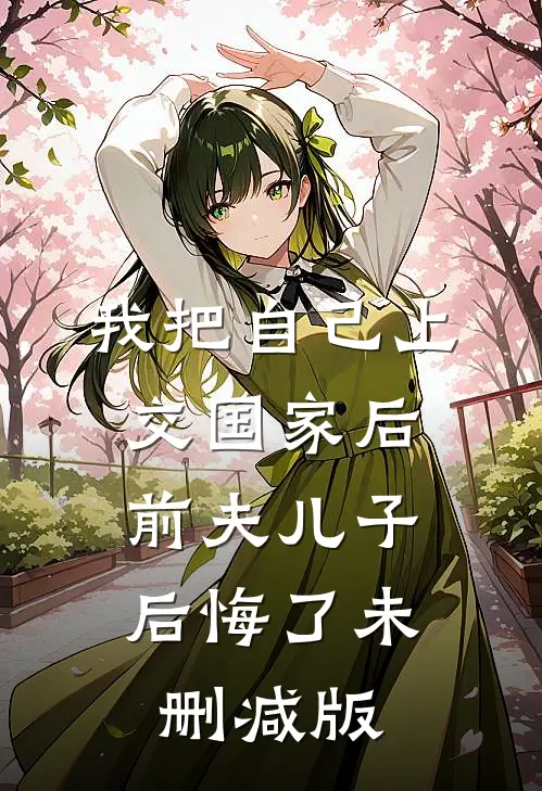 我把自己上交国家后，前夫儿子后悔了未删减版