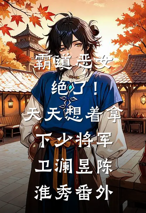 霸道恶女绝了！天天想着拿下少将军卫澜昱陈淮秀番外