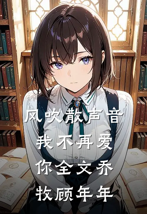 风吹散声音，我不再爱你全文乔牧顾年年