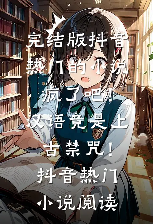 完结版抖音热门的小说疯了吧！汉语竟是上古禁咒！抖音热门小说阅读