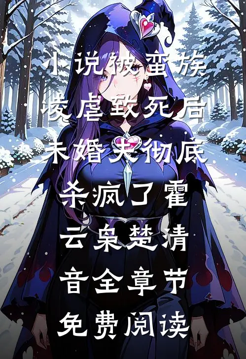 小说被蛮族凌虐致死后，未婚夫彻底杀疯了霍云枭楚清音全章节免费阅读