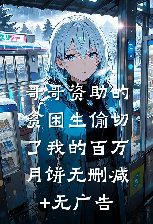 哥哥资助的贫困生偷切了我的百万月饼无删减+无广告