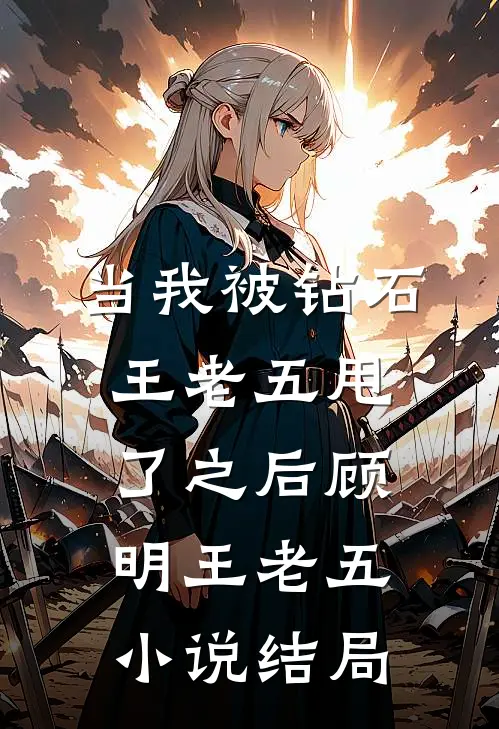 当我被钻石王老五甩了之后顾明王老五小说结局