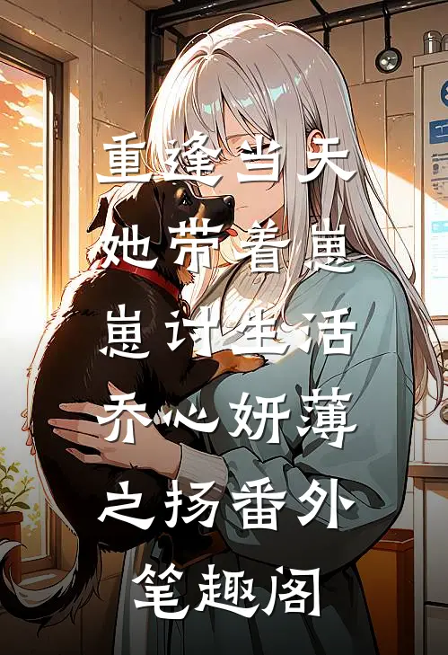 重逢当天，她带着崽崽讨生活：乔心妍薄之扬番外笔趣阁