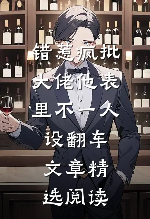错惹疯批：大佬他表里不一人设翻车文章精选阅读