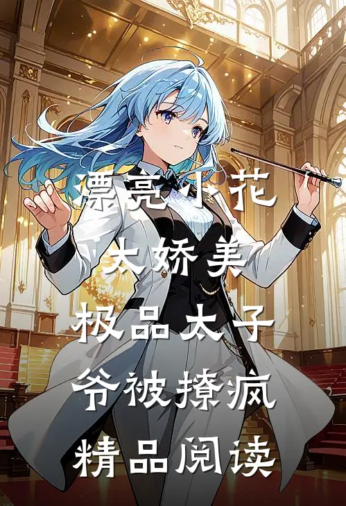 漂亮小花太娇美,极品太子爷被撩疯精品阅读