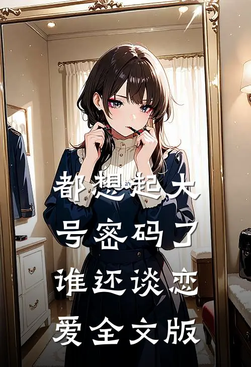 都想起大号密码了，谁还谈恋爱全文版