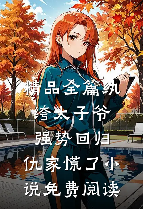 精品全篇纨绔太子爷强势回归,仇家慌了小说免费阅读