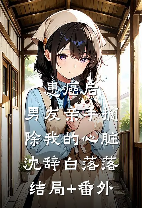 患癌后，男友亲手摘除我的心脏沈辞白落落结局+番外