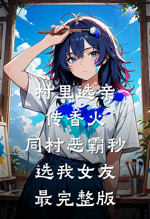 村里选亲传香火，同村恶霸秒选我女友最完整版
