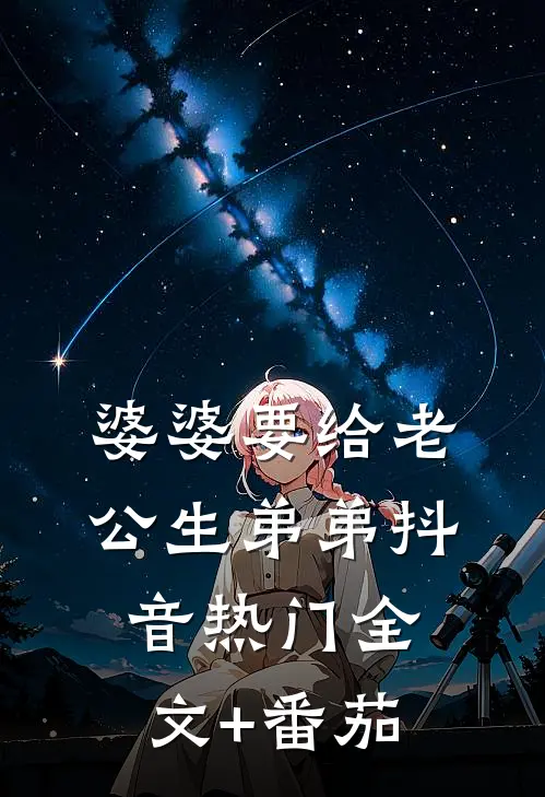 婆婆要给老公生弟弟抖音热门全文+番茄
