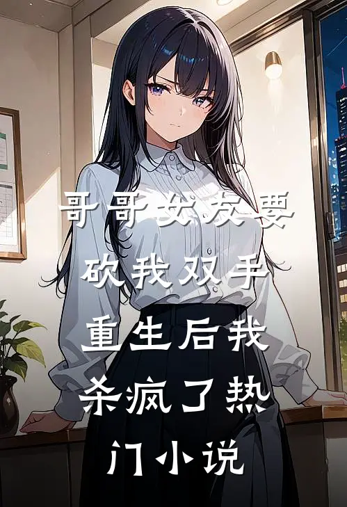 哥哥女友要砍我双手，重生后我杀疯了热门小说