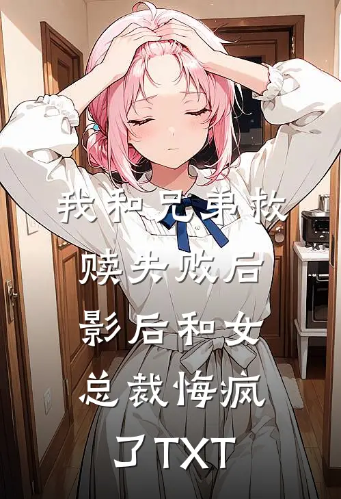 我和兄弟救赎失败后，影后和女总裁悔疯了TXT
