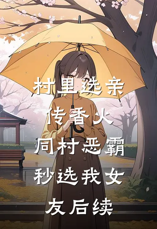 村里选亲传香火，同村恶霸秒选我女友后续
