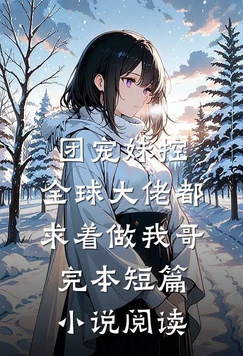 团宠妹控:全球大佬都求着做我哥完本短篇小说阅读