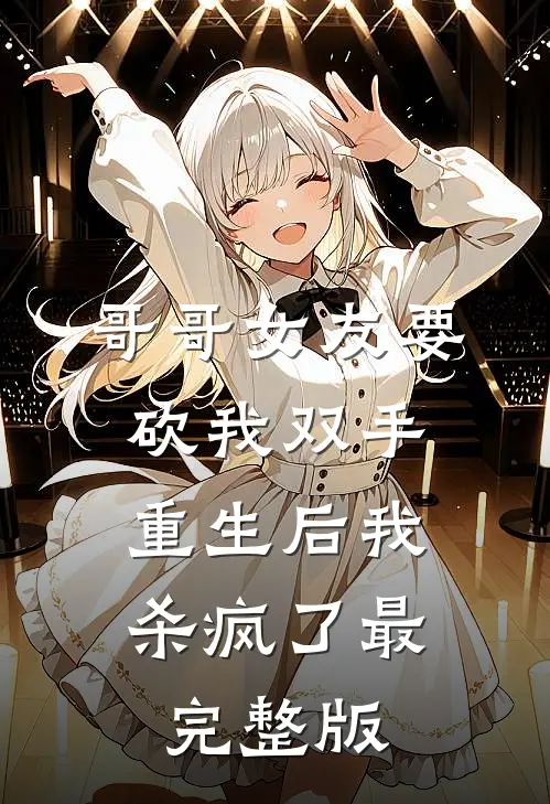 哥哥女友要砍我双手，重生后我杀疯了最完整版