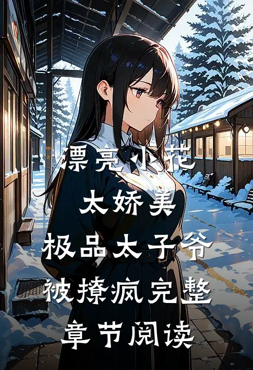 漂亮小花太娇美，极品太子爷被撩疯完整章节阅读