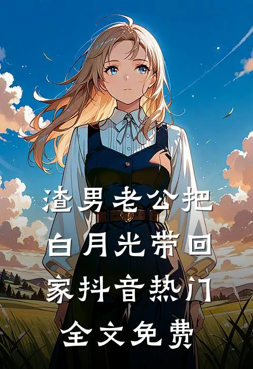 渣男老公把白月光带回家抖音热门全文免费