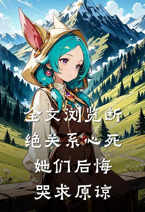全文浏览断绝关系心死，她们后悔哭求原谅