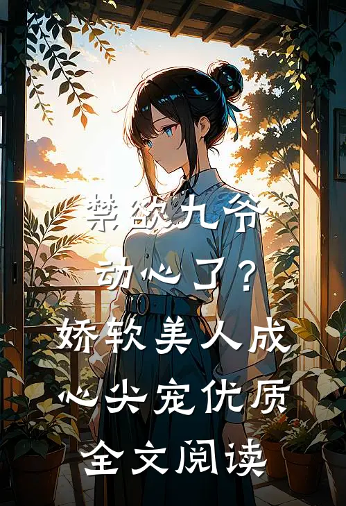 禁欲九爷动心了？娇软美人成心尖宠优质全文阅读