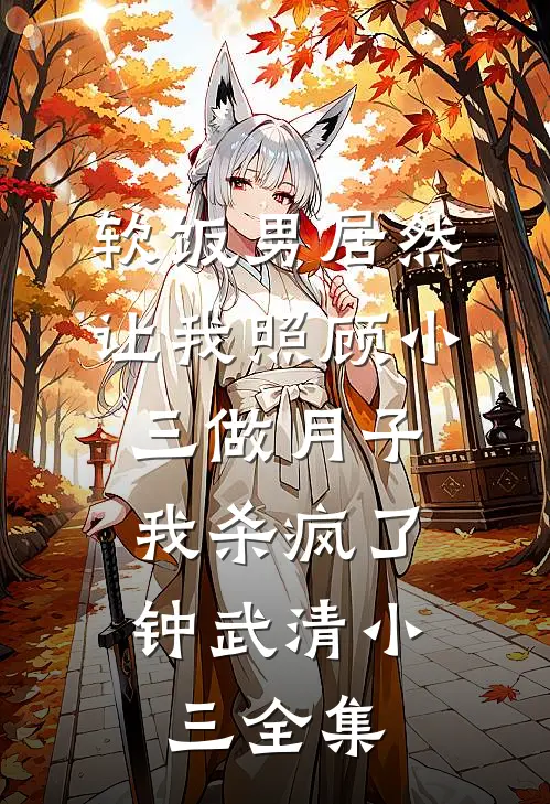 软饭男居然让我照顾小三做月子，我杀疯了钟武清小三 全集