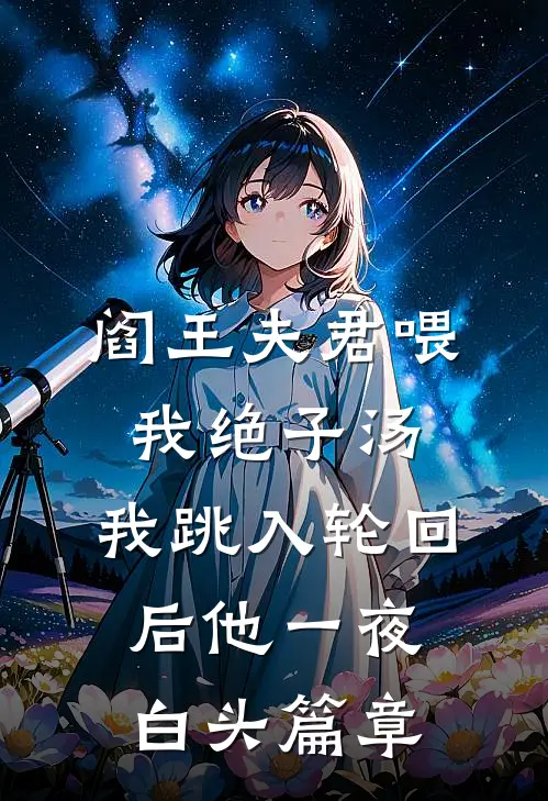 阎王夫君喂我绝子汤，我跳入轮回后他一夜白头篇章