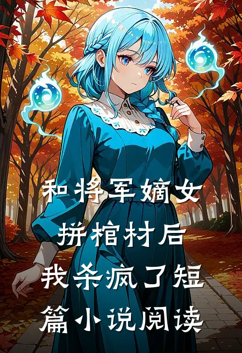 和将军嫡女拼棺材后，我杀疯了短篇小说阅读