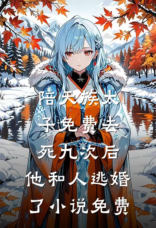 陪天族太子免费去死九次后，他和人逃婚了小说免费