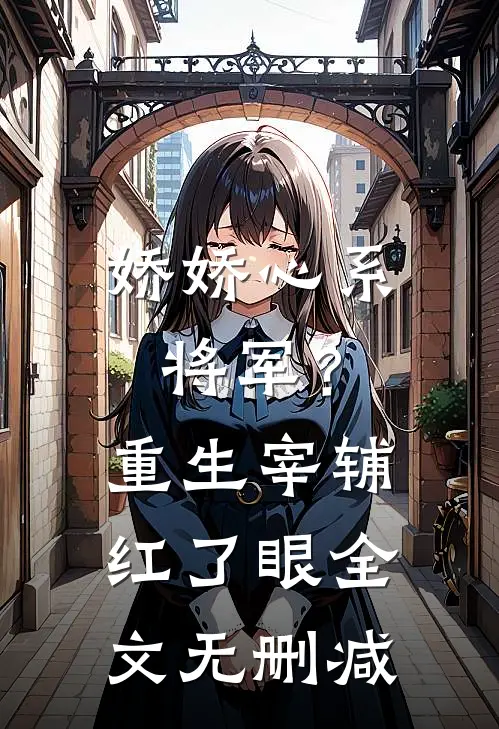 娇娇心系将军？重生宰辅红了眼全文无删减