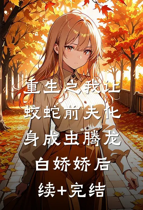 重生之我让蛟蛇前夫化身成虫腾龙白娇娇后续+完结