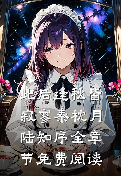 此后逢秋皆寂寥秦枕月陆知序全章节免费阅读