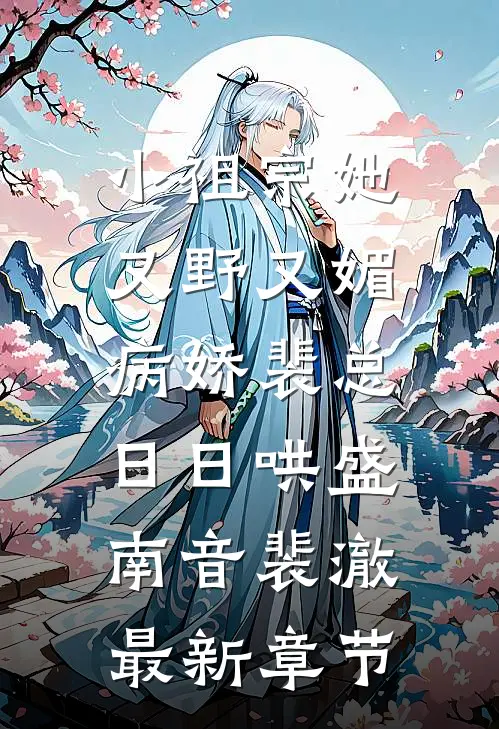 小祖宗她又野又媚，病娇裴总日日哄盛南音裴澈最新章节
