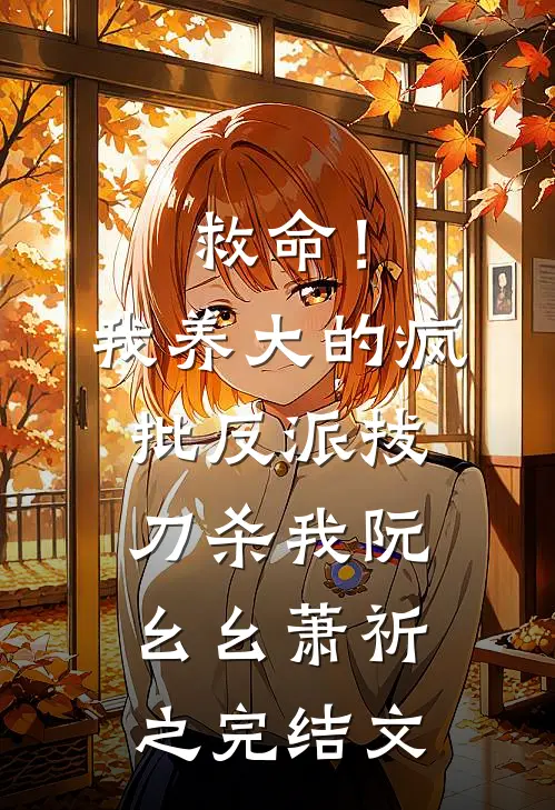 救命！我养大的疯批反派拔刀杀我阮幺幺萧祈之完结文