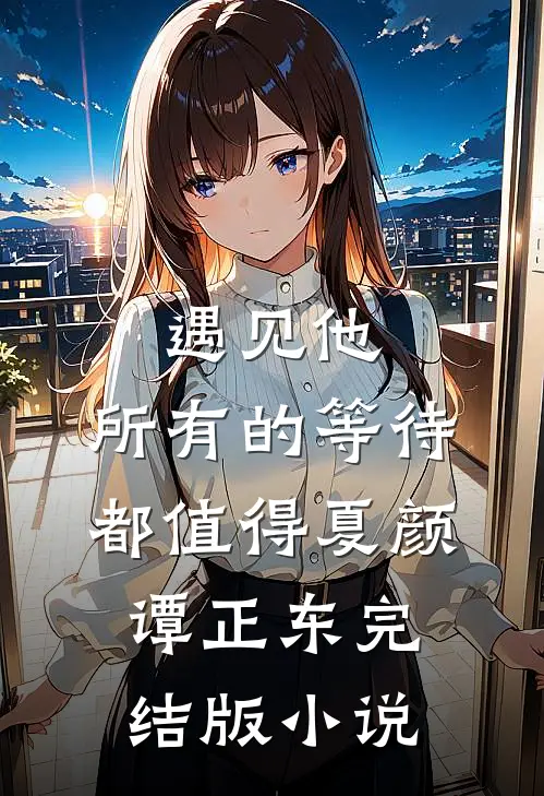 遇见他，所有的等待都值得夏颜谭正东完结版小说