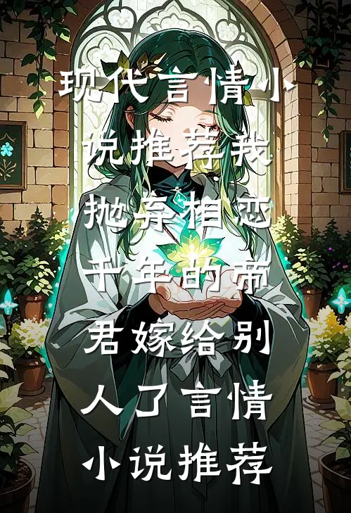 现代言情小说推荐我抛弃相恋千年的帝君嫁给别人了言情小说推荐