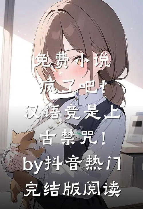 免费小说疯了吧！汉语竟是上古禁咒！by抖音热门完结版阅读