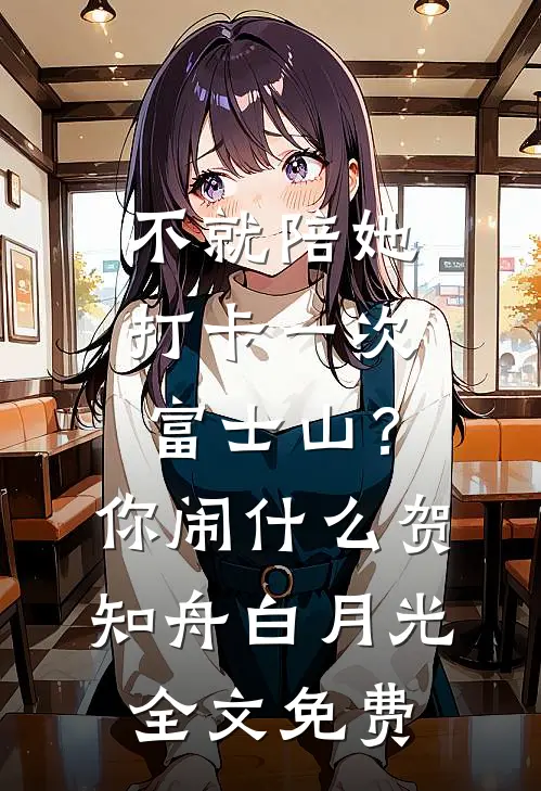 不就陪她打卡一次富士山？你闹什么贺知舟白月光全文免费