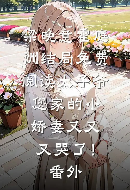 梁晚意霍庭洲结局免费阅读太子爷，您家的小娇妻又又又哭了！番外