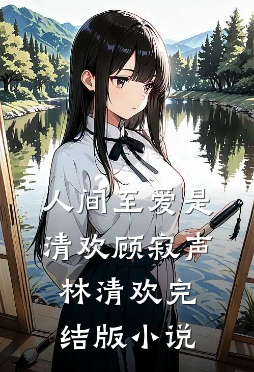 人间至爱是清欢顾寂声林清欢完结版小说