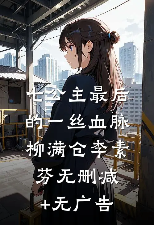 七公主最后的一丝血脉柳满仓李素芬无删减+无广告