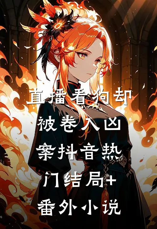 直播看狗却被卷入凶案抖音热门结局+番外小说