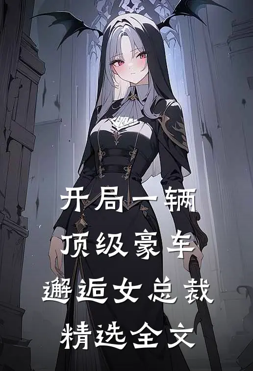开局一辆顶级豪车，邂逅女总裁精选全文