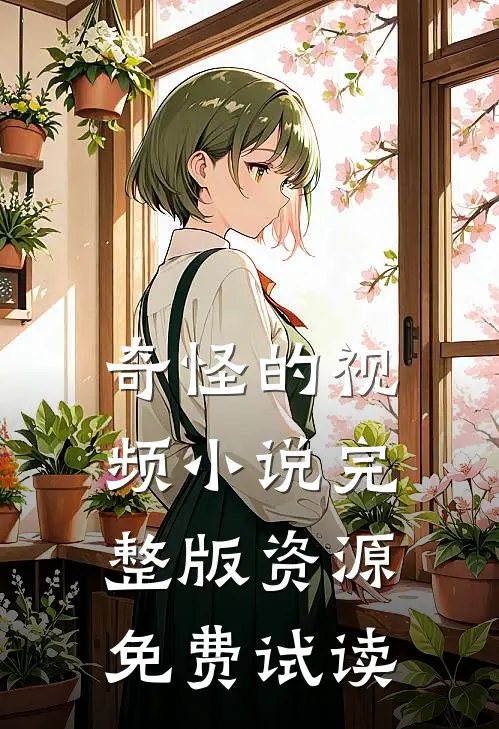 奇怪的视频小说完整版资源免费试读