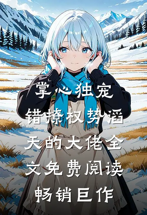 掌心独宠:错撩权势滔天的大佬全文免费阅读畅销巨作