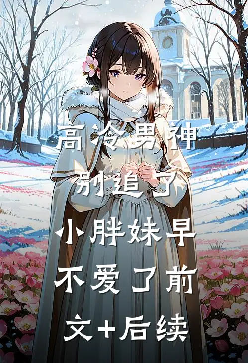 高冷男神别追了，小胖妹早不爱了前文+后续