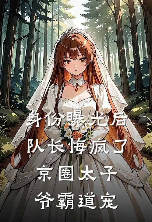 身份曝光后队长悔疯了，京圈太子爷霸道宠