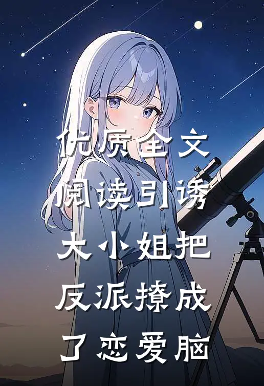 优质全文阅读引诱：大小姐把反派撩成了恋爱脑